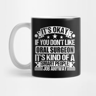 Oral Surgeon lover It's Okay If You Don't Like Oral Surgeon It's Kind Of A Smart People job Anyway Mug